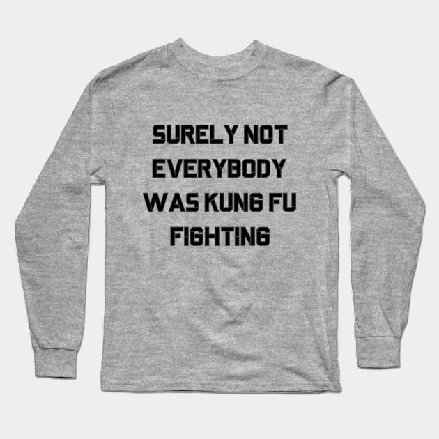 Surely Not Everybody Was Kung Fu Fighting Long Sleeve T-Shirt by PrintsMatic